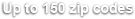 Up to 150 zip codes